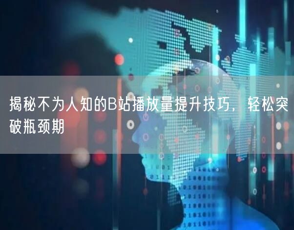 揭秘不为人知的B站播放量提升技巧，轻松突破瓶颈期