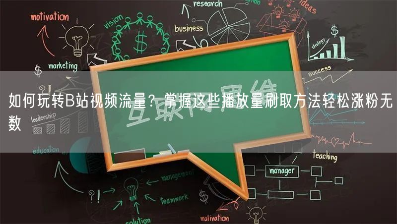 如何玩转B站视频流量？掌握这些播放量刷取方法轻松涨粉无数