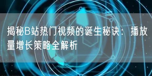 揭秘B站热门视频的诞生秘诀：播放量增长策略全解析