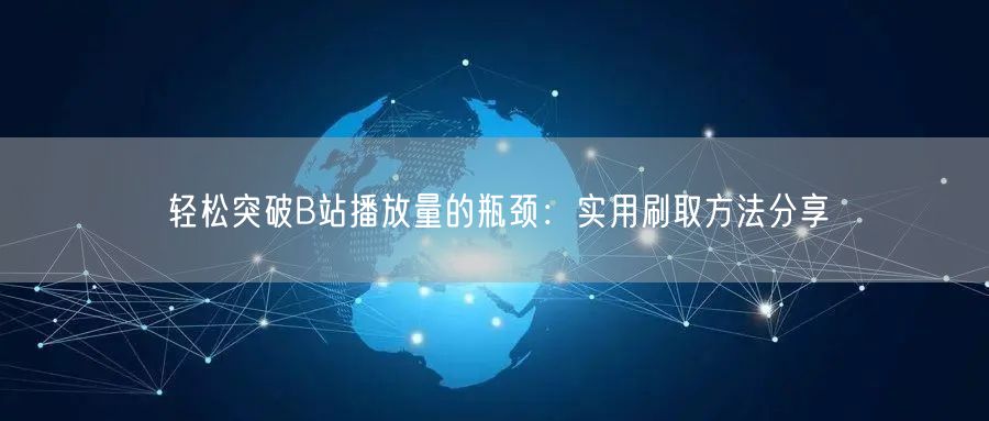 轻松突破B站播放量的瓶颈：实用刷取方法分享