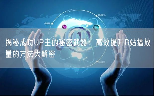 揭秘成功UP主的秘密武器：高效提升B站播放量的方法大解密