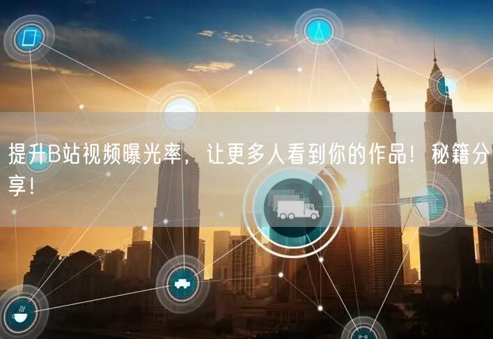 提升B站视频曝光率，让更多人看到你的作品！秘籍分享！