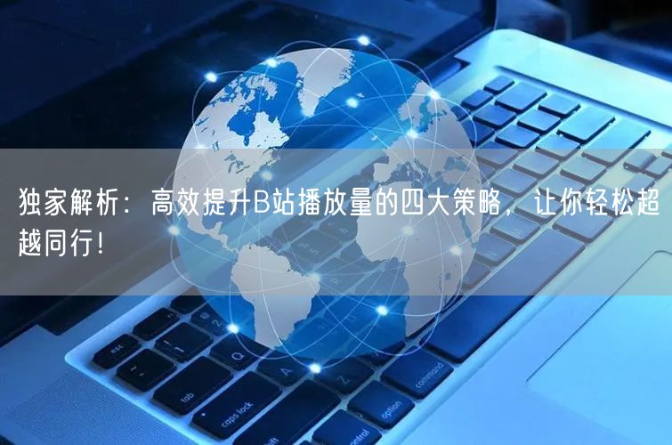 独家解析：高效提升B站播放量的四大策略，让你轻松超越同行！