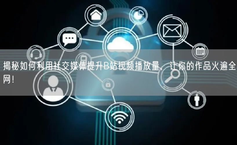 揭秘如何利用社交媒体提升B站视频播放量，让你的作品火遍全网！