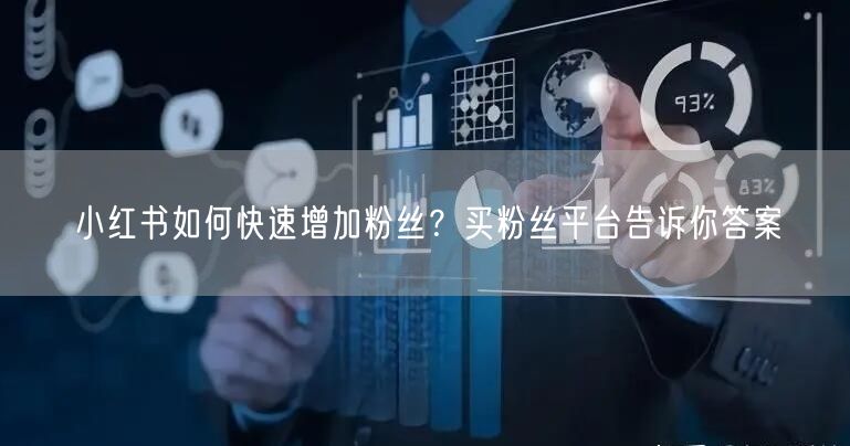 小红书如何快速增加粉丝？买粉丝平台告诉你答案