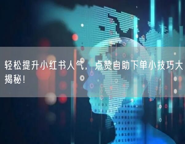 轻松提升小红书人气，点赞自助下单小技巧大揭秘！