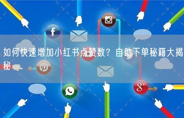 如何快速增加小红书点赞数？自助下单秘籍大揭秘