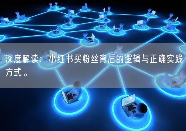 深度解读：小红书买粉丝背后的逻辑与正确实践方式。