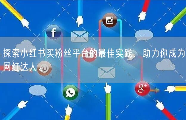 探索小红书买粉丝平台的最佳实践，助力你成为网红达人。