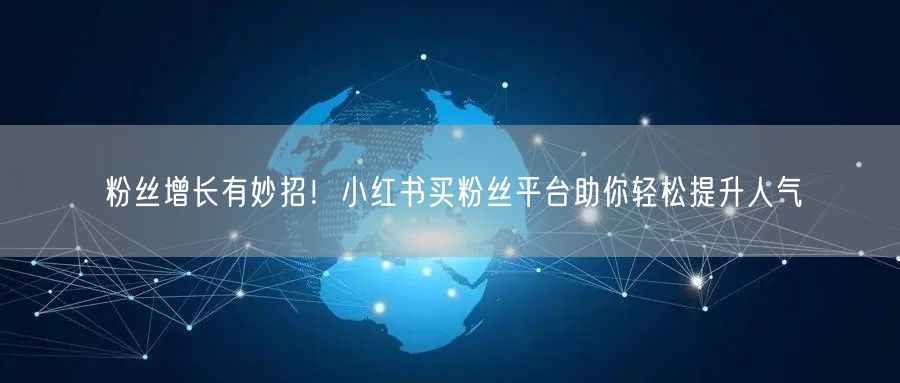 粉丝增长有妙招！小红书买粉丝平台助你轻松提升人气