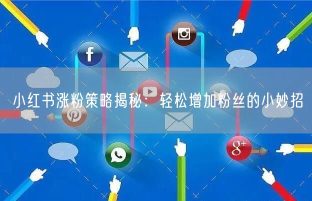 小红书涨粉策略揭秘：轻松增加粉丝的小妙招