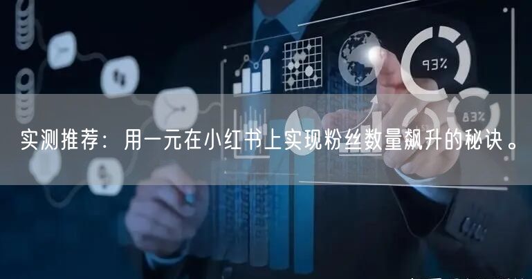 实测推荐：用一元在小红书上实现粉丝数量飙升的秘诀。