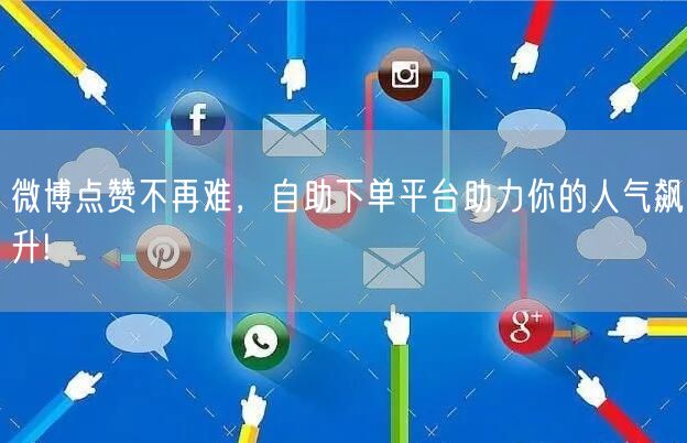 微博点赞不再难，自助下单平台助力你的人气飙升!