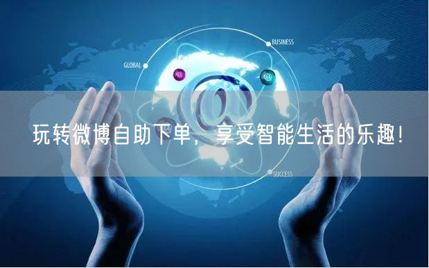 玩转微博自助下单，享受智能生活的乐趣！
