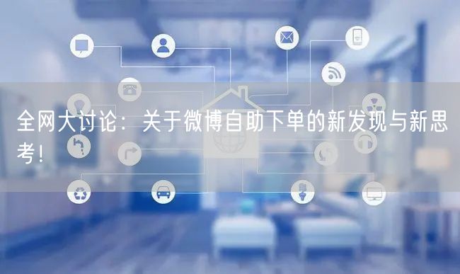 全网大讨论：关于微博自助下单的新发现与新思考！