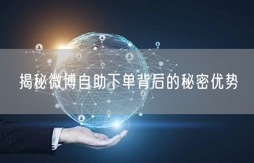揭秘微博自助下单背后的秘密优势