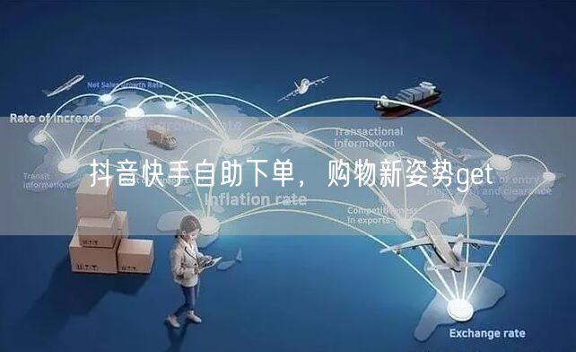 抖音快手自助下单，购物新姿势get√