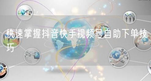 快速掌握抖音快手视频号自助下单技巧