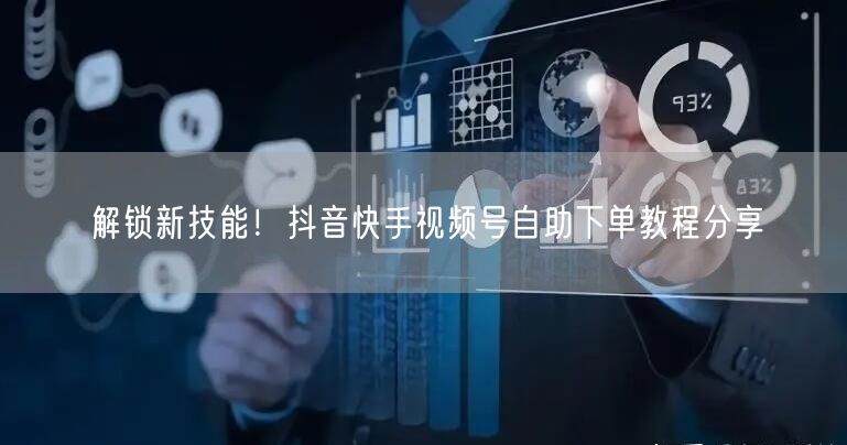 解锁新技能！抖音快手视频号自助下单教程分享