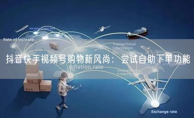 抖音快手视频号购物新风尚：尝试自助下单功能