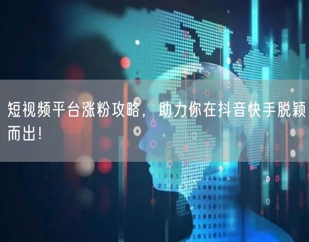 短视频平台涨粉攻略，助力你在抖音快手脱颖而出！