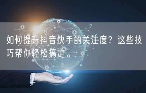 如何提升抖音快手的关注度？这些技巧帮你轻松搞定。