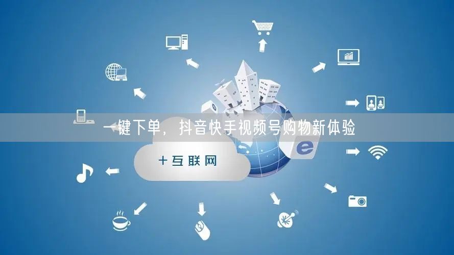 一键下单，抖音快手视频号购物新体验