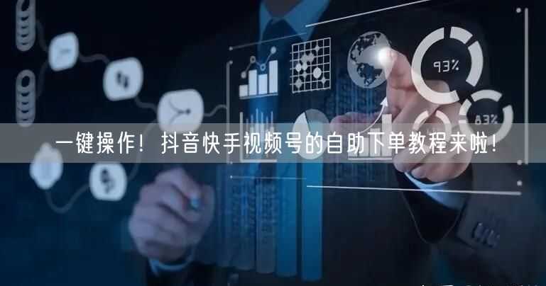 一键操作！抖音快手视频号的自助下单教程来啦！