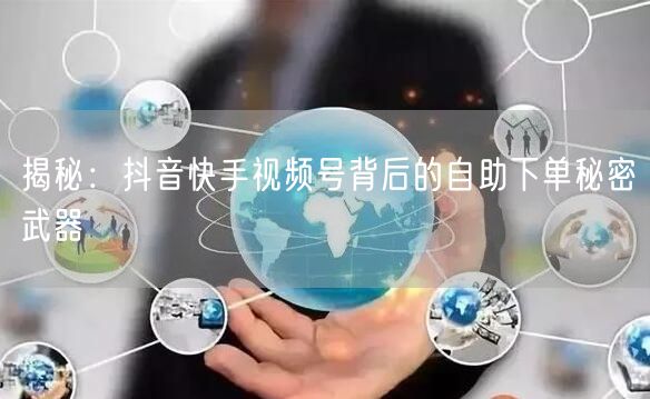 揭秘：抖音快手视频号背后的自助下单秘密武器