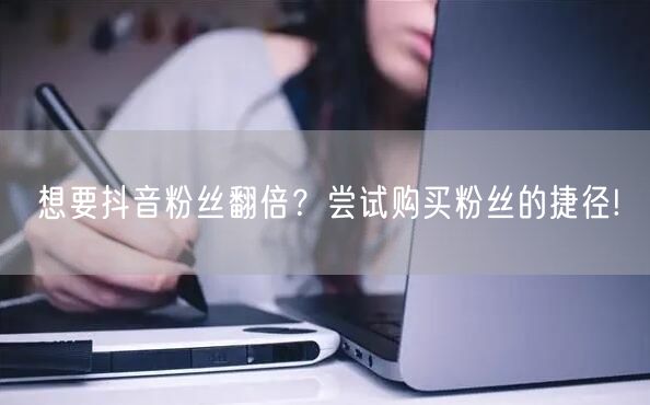 想要抖音粉丝翻倍？尝试购买粉丝的捷径!