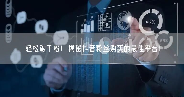 轻松破千粉！揭秘抖音粉丝购买的最佳平台!