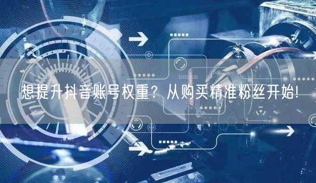 想提升抖音账号权重？从购买精准粉丝开始!