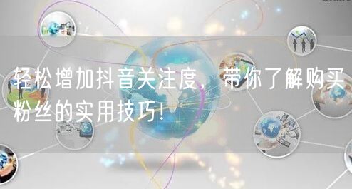 轻松增加抖音关注度，带你了解购买粉丝的实用技巧！