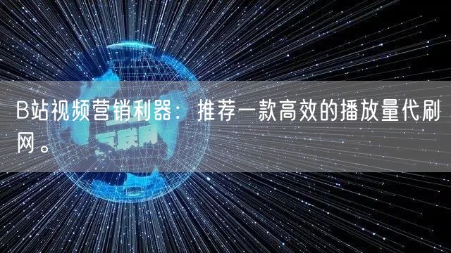B站视频营销利器：推荐一款高效的播放量代刷网。