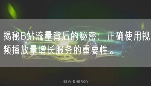 揭秘B站流量背后的秘密：正确使用视频播放量增长服务的重要性。