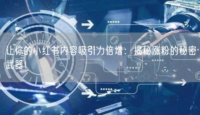 让你的小红书内容吸引力倍增：揭秘涨粉的秘密武器！