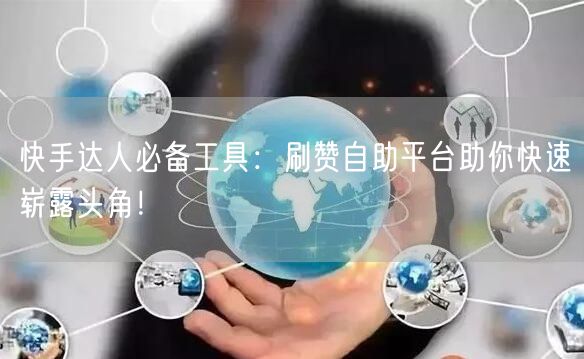快手达人必备工具：刷赞自助平台助你快速崭露头角！