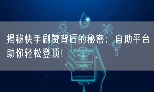 揭秘快手刷赞背后的秘密：自助平台助你轻松登顶！