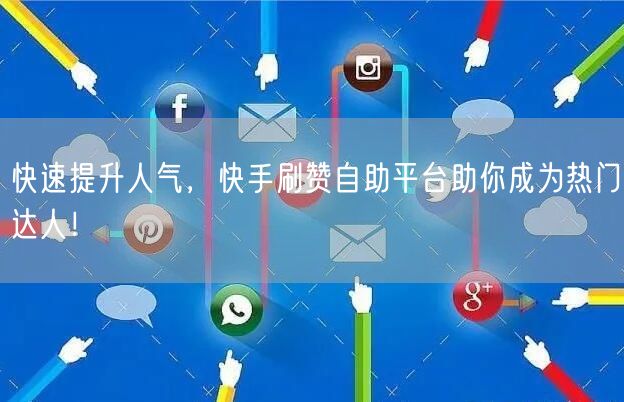 快速提升人气，快手刷赞自助平台助你成为热门达人！
