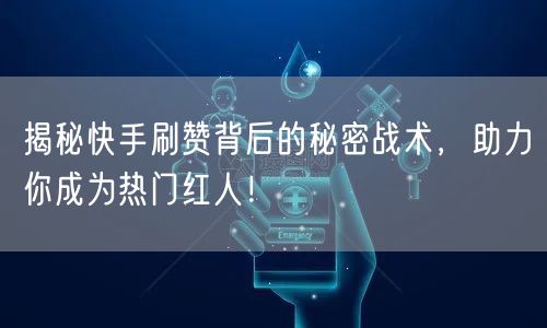 揭秘快手刷赞背后的秘密战术，助力你成为热门红人！