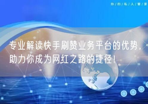 专业解读快手刷赞业务平台的优势，助力你成为网红之路的捷径！
