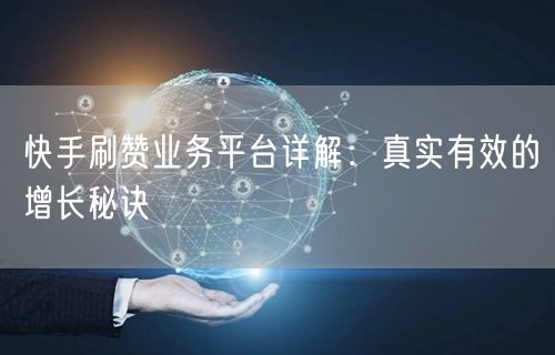 快手刷赞业务平台详解：真实有效的增长秘诀