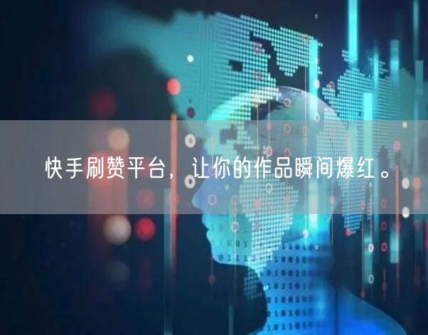 快手刷赞平台，让你的作品瞬间爆红。