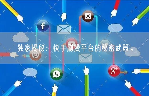 独家揭秘：快手刷赞平台的秘密武器。