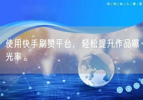 使用快手刷赞平台，轻松提升作品曝光率。