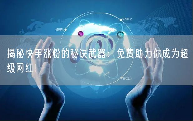 揭秘快手涨粉的秘诀武器：免费助力你成为超级网红！