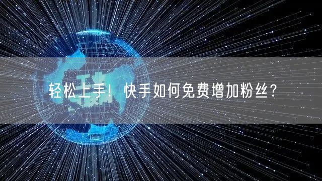 轻松上手！快手如何免费增加粉丝？