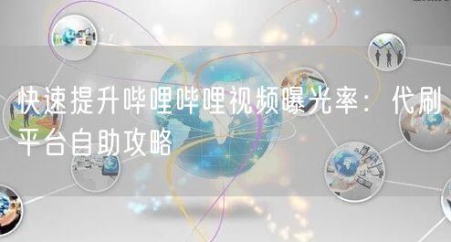 快速提升哔哩哔哩视频曝光率：代刷平台自助攻略