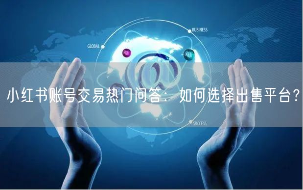 小红书账号交易热门问答：如何选择出售平台？