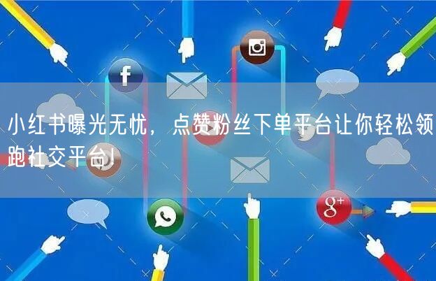 小红书曝光无忧，点赞粉丝下单平台让你轻松领跑社交平台！